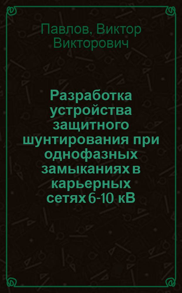 Разработка устройства защитного шунтирования при однофазных замыканиях в карьерных сетях 6-10 кВ : Автореф. дис. на соиск. учен. степ. канд. техн. наук : (05.09.03)