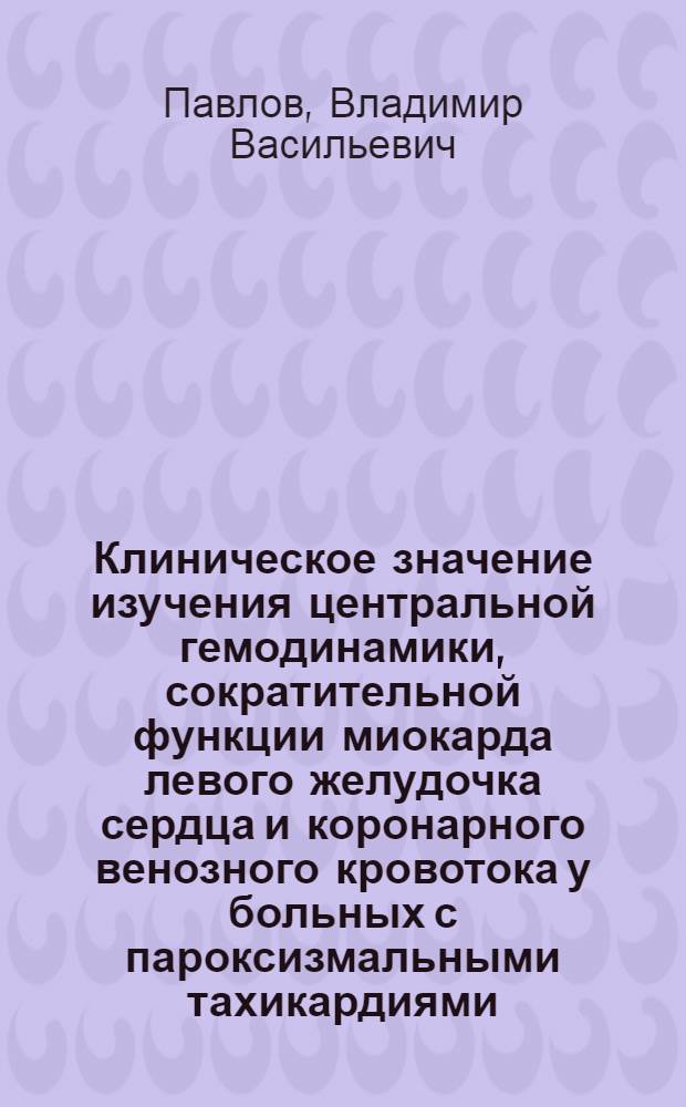 Клиническое значение изучения центральной гемодинамики, сократительной функции миокарда левого желудочка сердца и коронарного венозного кровотока у больных с пароксизмальными тахикардиями : Автореф. дис. на соиск. учен. степ. канд. мед. наук : (14.00.06)