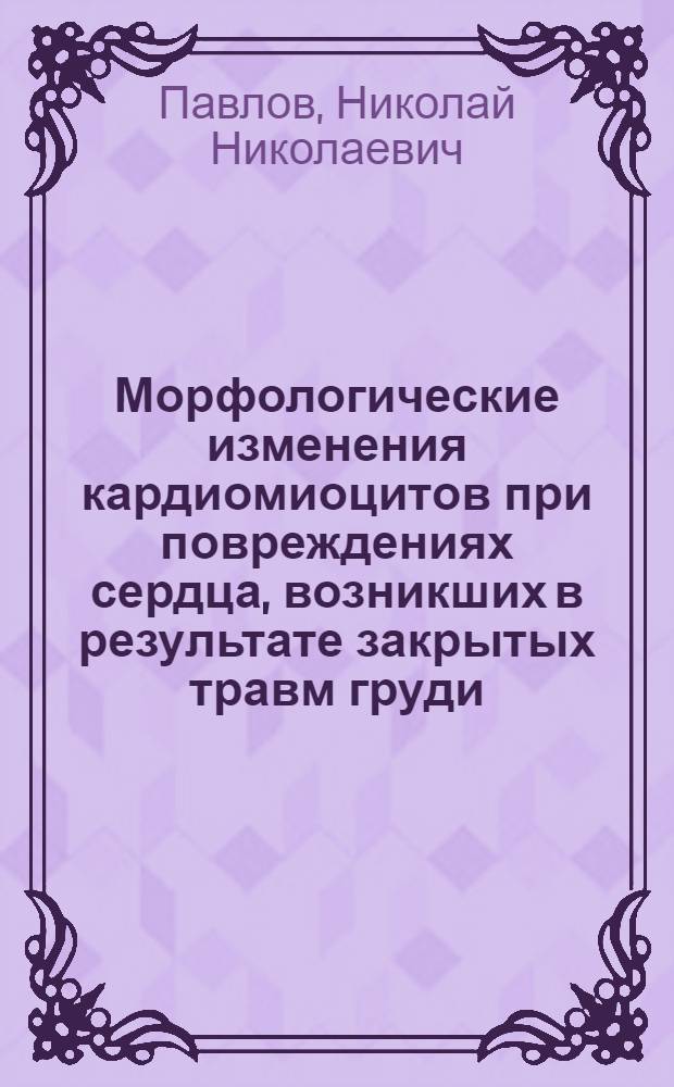 Морфологические изменения кардиомиоцитов при повреждениях сердца, возникших в результате закрытых травм груди : Автореф. дис. на соиск. учен. степ. канд. мед. наук : (14.00.24)
