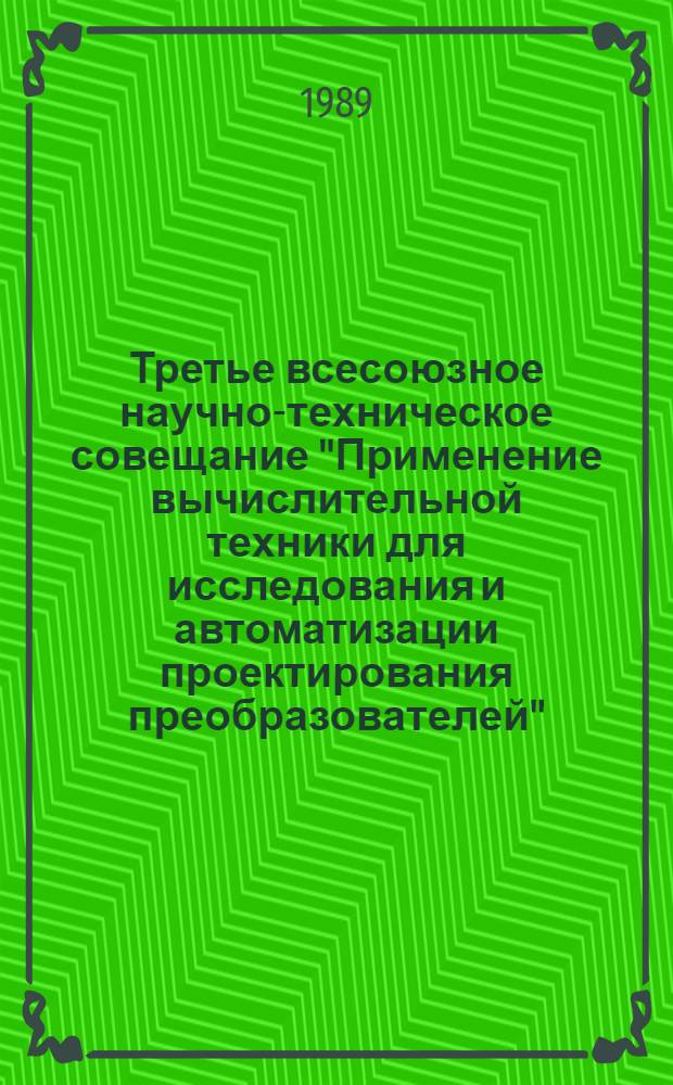 Третье всесоюзное научно-техническое совещание "Применение вычислительной техники для исследования и автоматизации проектирования преобразователей", 11-14 сентября 1989 г. : Тез. докл