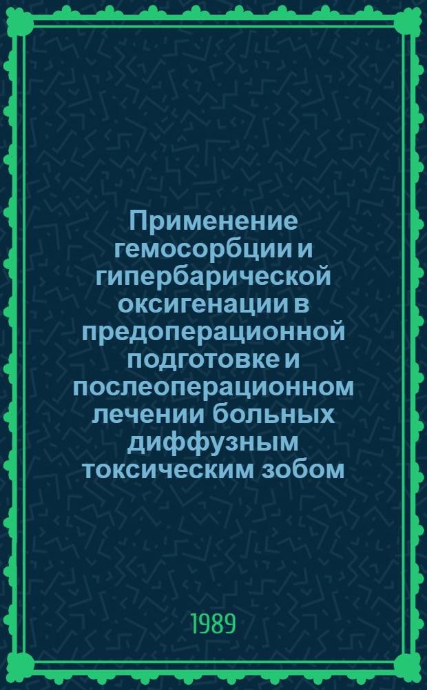 Применение гемосорбции и гипербарической оксигенации в предоперационной подготовке и послеоперационном лечении больных диффузным токсическим зобом : Метод. рекомендации (с правом переизд. мест. органами здравоохранения)