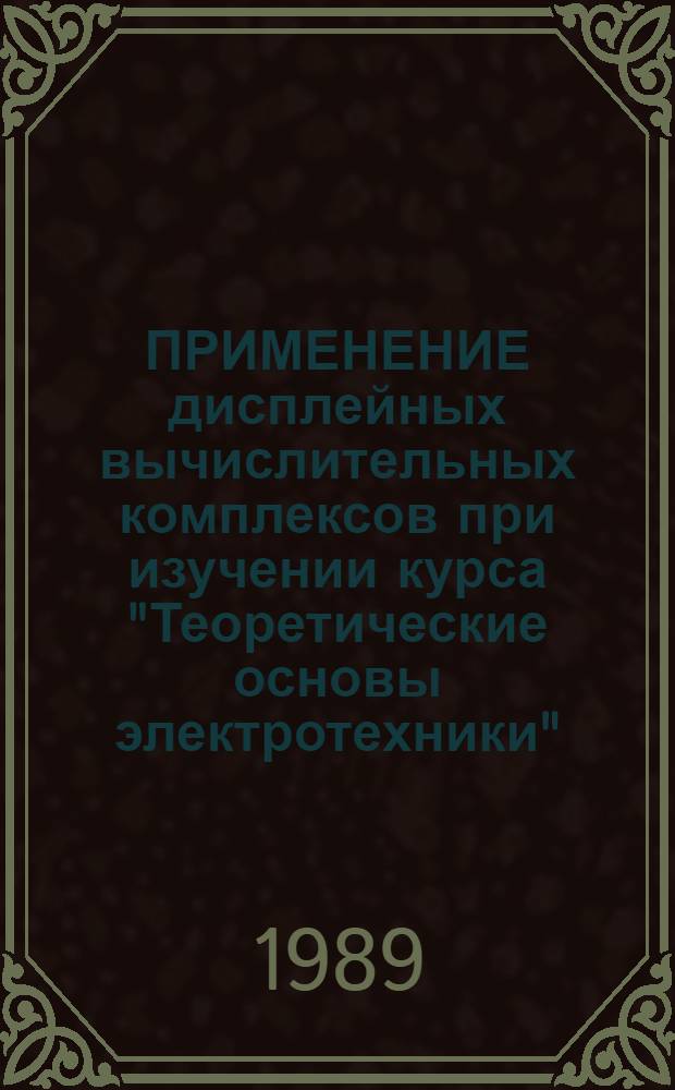 ПРИМЕНЕНИЕ дисплейных вычислительных комплексов при изучении курса "Теоретические основы электротехники" : Учеб. пособие по курсу ТОЭ для студентов электротехн. спец