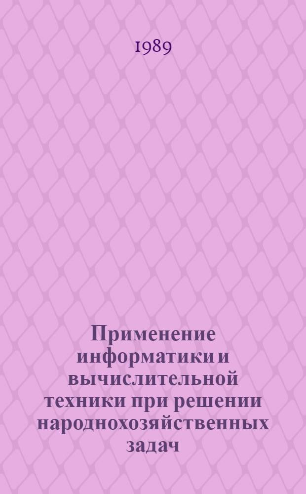 Применение информатики и вычислительной техники при решении народнохозяйственных задач : Тез. докл. респ. конф. молодых ученых и специалистов (4-7 мая 1989 г., Минск)