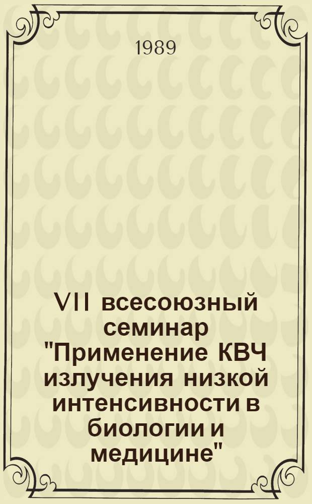 VII всесоюзный семинар "Применение КВЧ излучения низкой интенсивности в биологии и медицине" (13-15 ноября, г. Звенигород) : Тез. докл