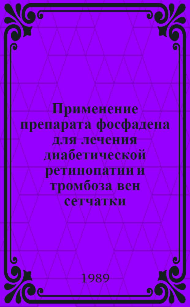 Применение препарата фосфадена для лечения диабетической ретинопатии и тромбоза вен сетчатки : Метод. рекомендации (с правом переизд. мест. органами здравоохранения)