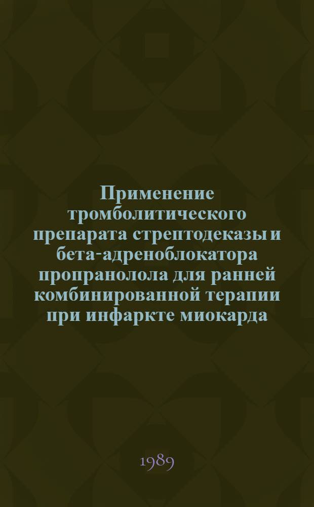 Применение тромболитического препарата стрептодеказы и бета-адреноблокатора пропранолола для ранней комбинированной терапии при инфаркте миокарда : (Метод. рекомендации)