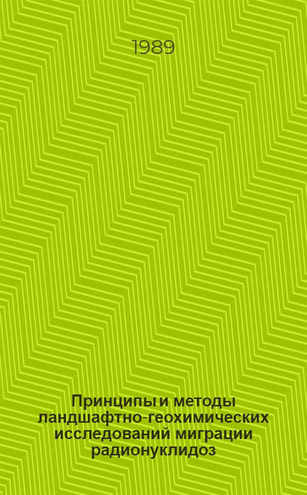 Принципы и методы ландшафтно-геохимических исследований миграции радионуклидоз : Всесоюз. совещ., Суздаль, 13-17 нояб. 1989 г. : Тез. докл