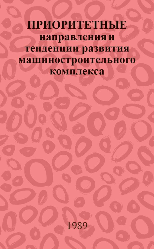 ПРИОРИТЕТНЫЕ направления и тенденции развития машиностроительного комплекса : Тез. докл. к зон. семинару-совещ. лекторов (25-26 мая 1989 г., г. Пермь)