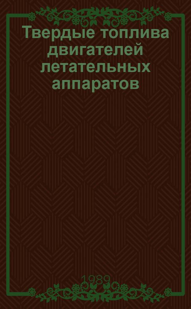 Твердые топлива двигателей летательных аппаратов : Учеб. пособие : По курсам "Теория двигателей летат. аппаратов" и "Рабочие тела двигателей летат. аппаратов"