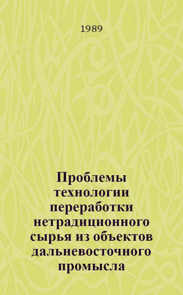 Проблемы технологии переработки нетрадиционного сырья из объектов дальневосточного промысла : Сборник ст