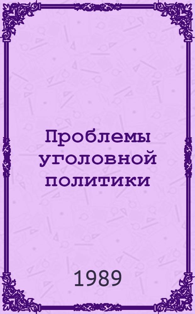 Проблемы уголовной политики : Сов. и зарубеж. опыт : Сб. науч. ст