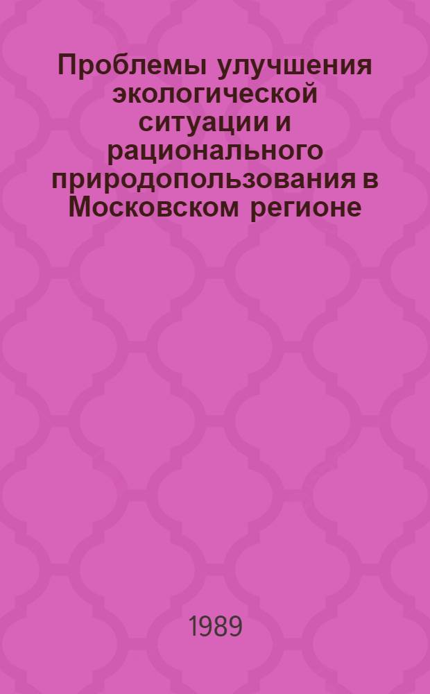 Проблемы улучшения экологической ситуации и рационального природопользования в Московском регионе : Сб. ст.
