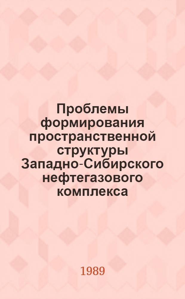 Проблемы формирования пространственной структуры Западно-Сибирского нефтегазового комплекса : Сб. науч. тр