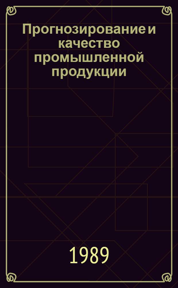 Прогнозирование и качество промышленной продукции : Учеб.-практ. семинар. : Тез. докл. : Рига, 24 марта 1989 г