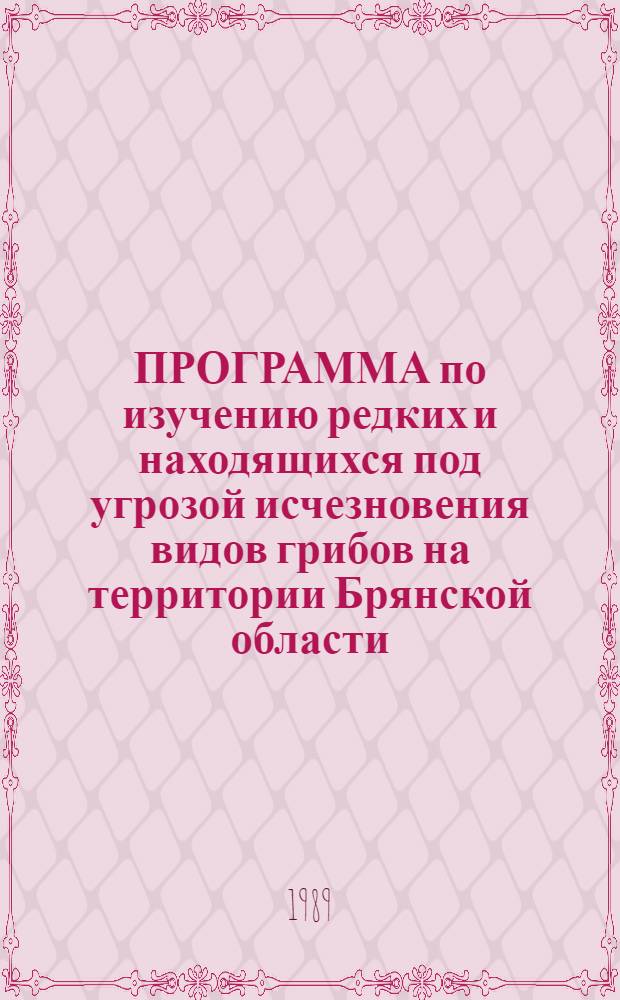 ПРОГРАММА по изучению редких и находящихся под угрозой исчезновения видов грибов на территории Брянской области
