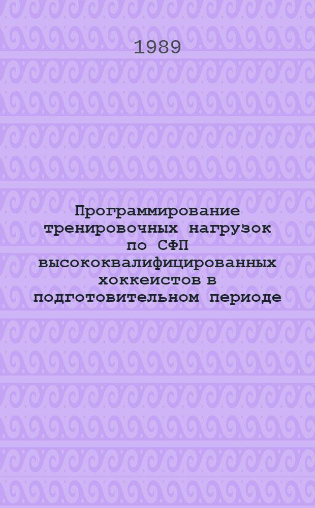 Программирование тренировочных нагрузок по СФП высококвалифицированных хоккеистов в подготовительном периоде : (Метод. рекомендации)