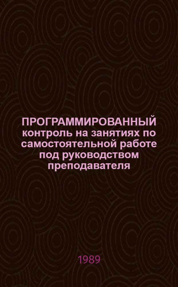 ПРОГРАММИРОВАННЫЙ контроль на занятиях по самостоятельной работе под руководством преподавателя : Метод. разраб. для студентов III курса всех спец