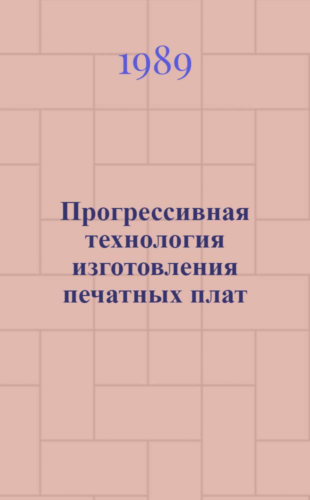 Прогрессивная технология изготовления печатных плат : Тез. докл. к зон. конф., 16-17 марта 1989 г