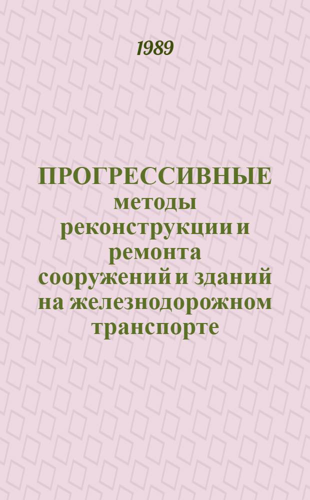 ПРОГРЕССИВНЫЕ методы реконструкции и ремонта сооружений и зданий на железнодорожном транспорте : Сб. ст.