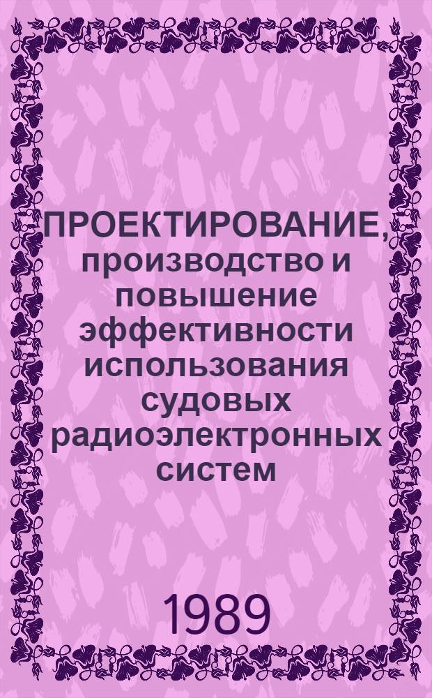 ПРОЕКТИРОВАНИЕ, производство и повышение эффективности использования судовых радиоэлектронных систем : Тез. докл. Дальневост. науч.-техн. конф. по судовой радиоэлектронике (6-8 дек. 1989 г.)