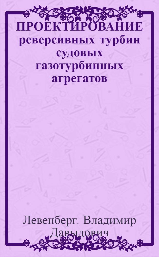 ПРОЕКТИРОВАНИЕ реверсивных турбин судовых газотурбинных агрегатов : Учеб. пособие для студентов спец. 14.02 и 14.04