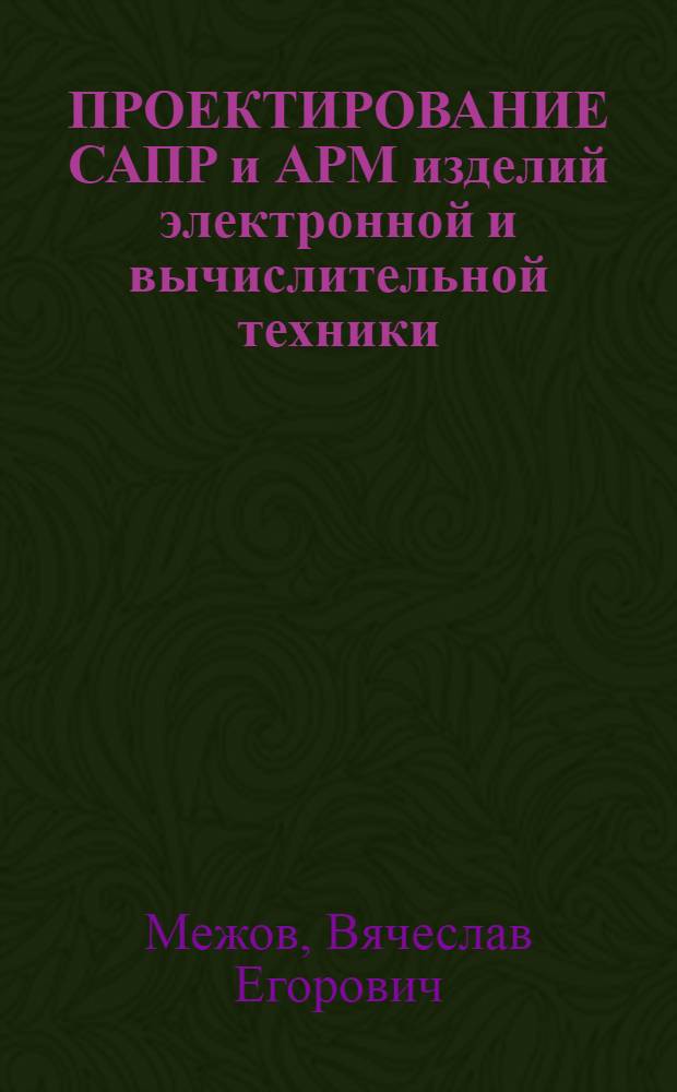 ПРОЕКТИРОВАНИЕ САПР и АРМ изделий электронной и вычислительной техники : Учеб. пособие для студентов спец. 22.03 "Системы автоматизир. проектирования"