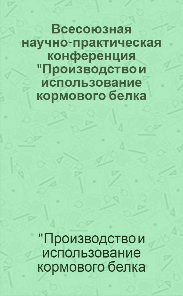 Всесоюзная научно-практическая конференция "Производство и использование кормового белка: состояние и перспективы" : Тез. докл