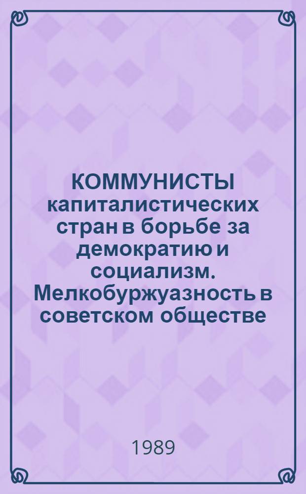 КОММУНИСТЫ капиталистических стран в борьбе за демократию и социализм. Мелкобуржуазность в советском обществе : Материалы пробл. групп [Сб. ст.]
