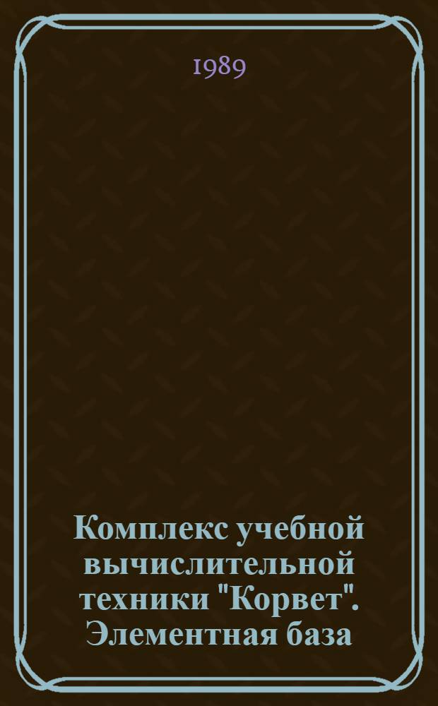 Комплекс учебной вычислительной техники "Корвет". Элементная база : Справочник
