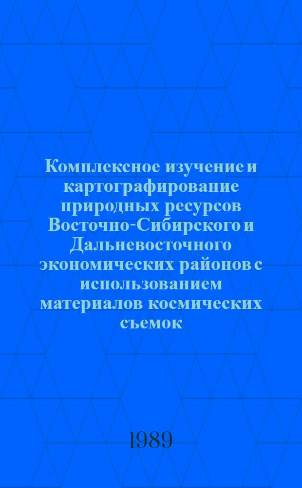 Комплексное изучение и картографирование природных ресурсов Восточно-Сибирского и Дальневосточного экономических районов с использованием материалов космических съемок : Междувед. темат. сб. науч. тр