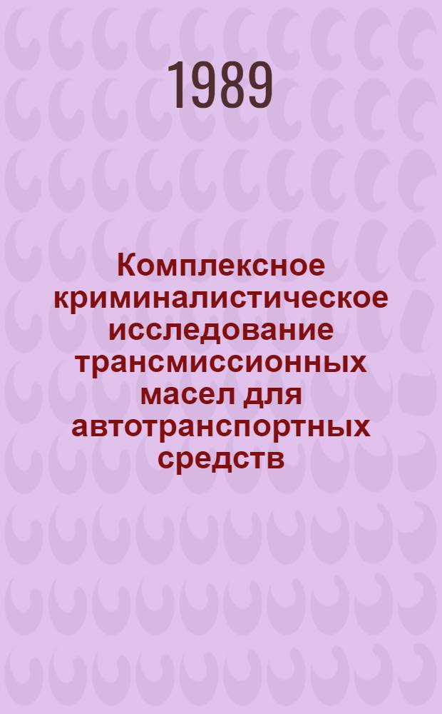 Комплексное криминалистическое исследование трансмиссионных масел для автотранспортных средств : Учеб. пособие