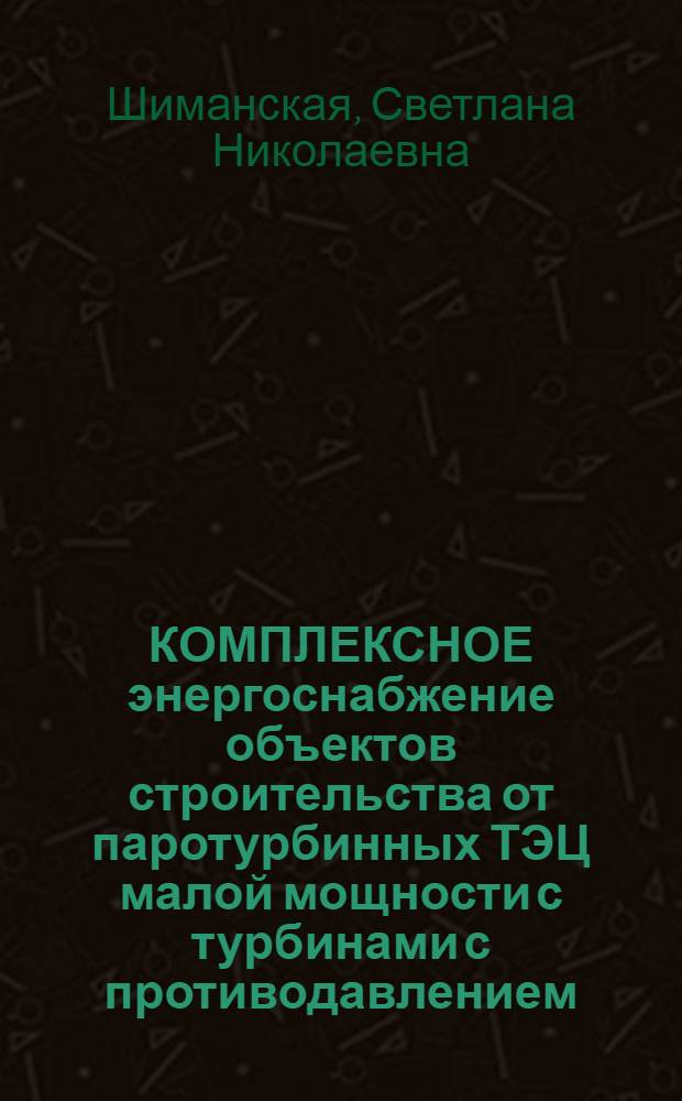 КОМПЛЕКСНОЕ энергоснабжение объектов строительства от паротурбинных ТЭЦ малой мощности с турбинами с противодавлением