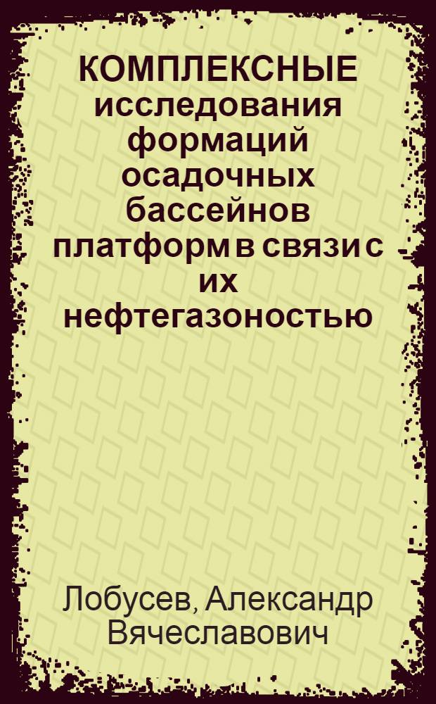 КОМПЛЕКСНЫЕ исследования формаций осадочных бассейнов платформ в связи с их нефтегазоностью