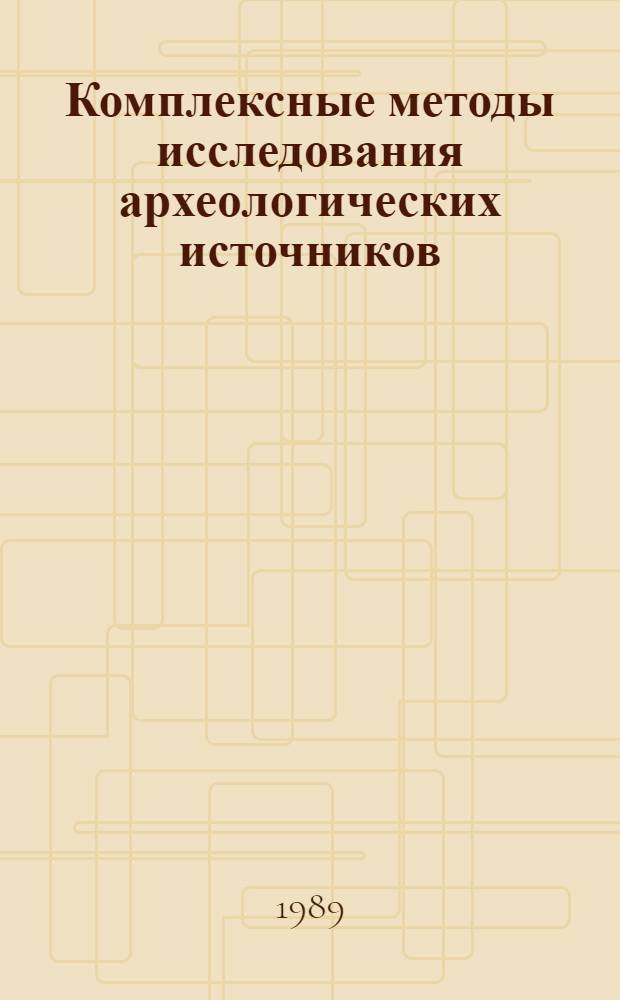 Комплексные методы исследования археологических источников : Материалы к V совещ., 21-23 нояб. 1989 г