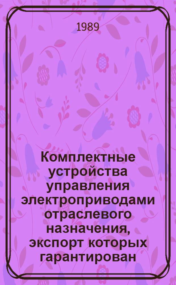 Комплектные устройства управления электроприводами отраслевого назначения, экспорт которых гарантирован : НКЭ 08.1.01-89: Номенклатур. кат.: Взамен НКЭ 08.1.01-81