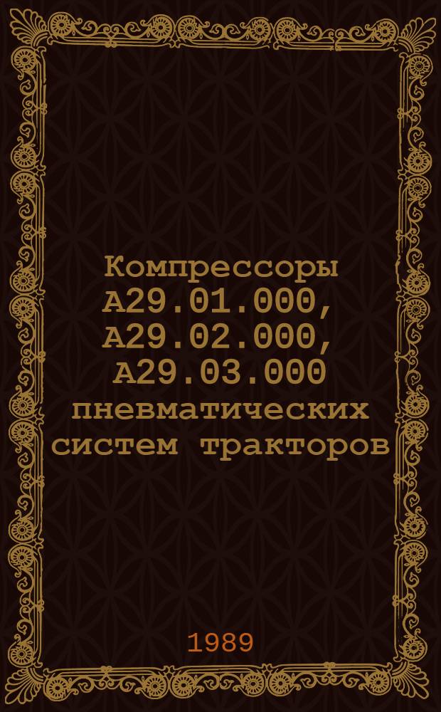 Компрессоры А29.01.000, А29.02.000, А29.03.000 пневматических систем тракторов : Техн. требования на капит. ремонт : ТК 10.16.0001.008-88 : Срок введ. с 01.01.90