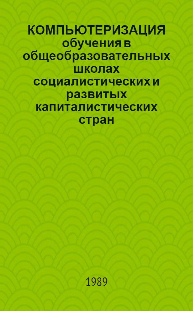 КОМПЬЮТЕРИЗАЦИЯ обучения в общеобразовательных школах социалистических и развитых капиталистических стран : По материалам междунар. конф. "Дети в век информ.", проходившей в Софии в 1987 г