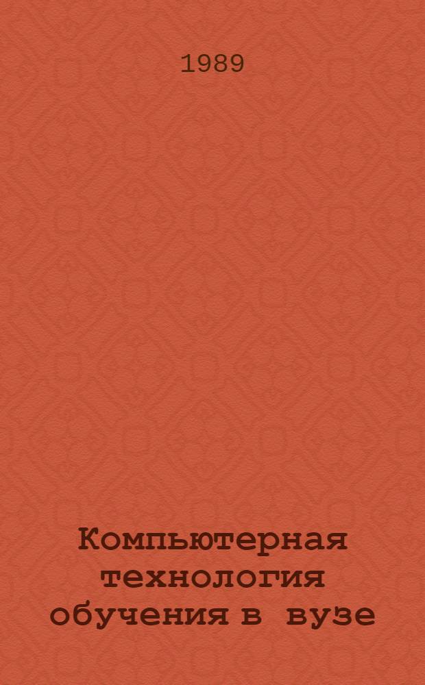 Компьютерная технология обучения в вузе : Тез. докл. учеб.-метод. конф. (20-22 февр. 1989 г.)