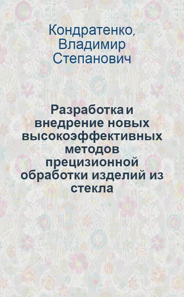 Разработка и внедрение новых высокоэффективных методов прецизионной обработки изделий из стекла : Автореф. дис. на соиск. учен. степ. д. т. н