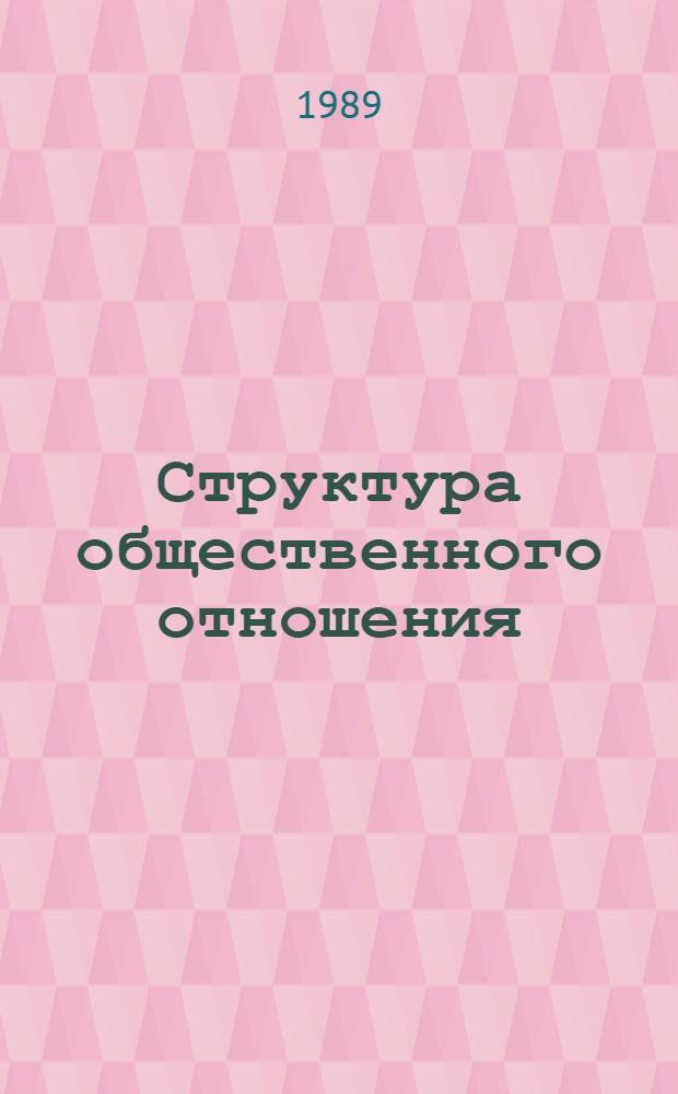 Структура общественного отношения : Автореф. дис. на соиск. учен. степ. канд. филос. наук : (09.00.01)