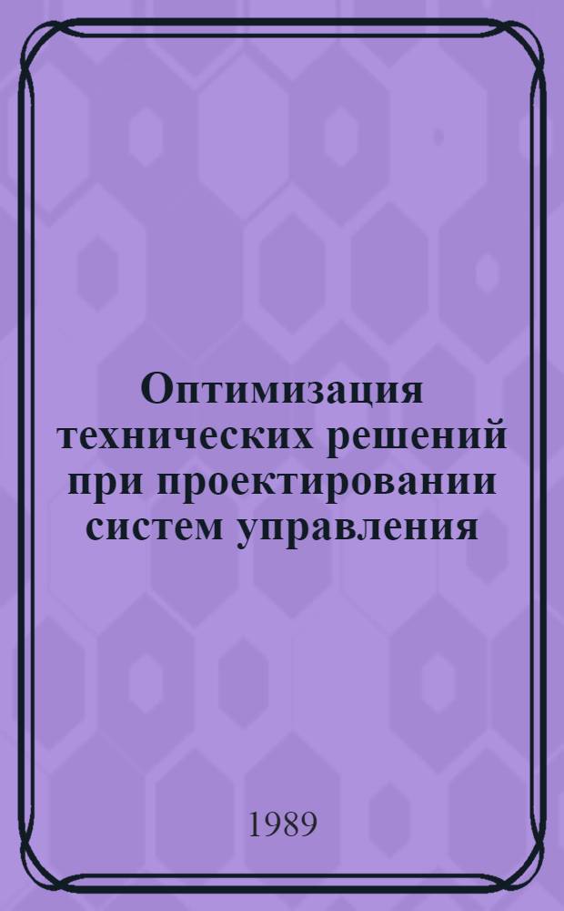Оптимизация технических решений при проектировании систем управления : Учеб. пособие Для студентов спец. 21.03