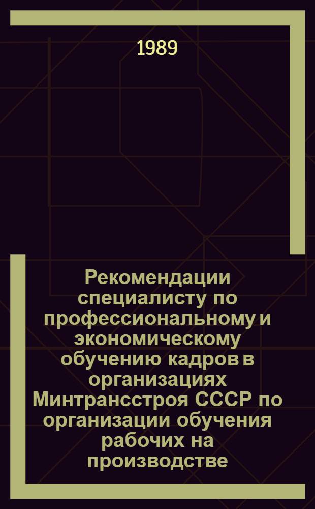 Рекомендации специалисту по профессиональному и экономическому обучению кадров в организациях Минтрансстроя СССР по организации обучения рабочих на производстве