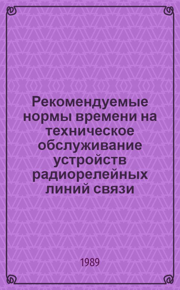 Рекомендуемые нормы времени на техническое обслуживание устройств радиорелейных линий связи : Утв. М-вом путей сообщ. 15.07.88