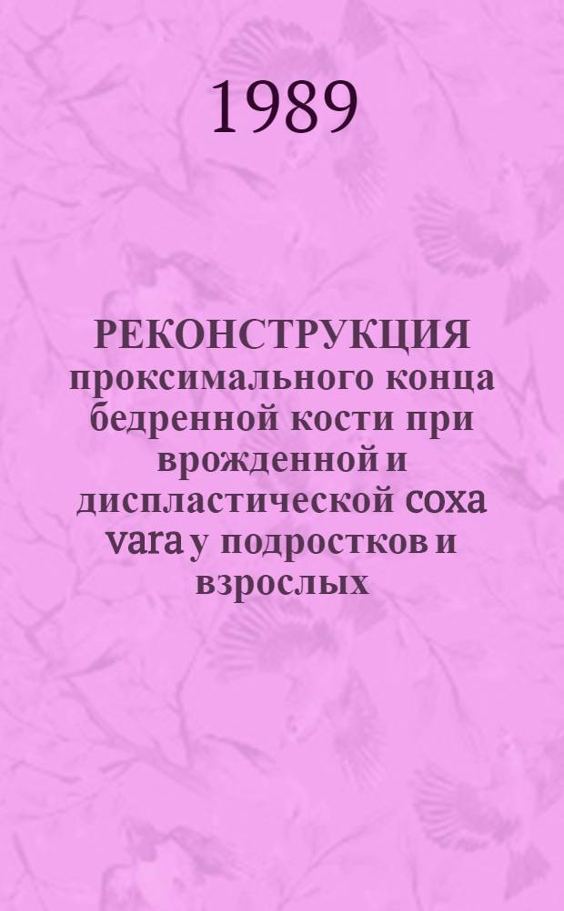 РЕКОНСТРУКЦИЯ проксимального конца бедренной кости при врожденной и диспластической coxa vara у подростков и взрослых : Метод. рекомендации : (С правом. переизд. мест. органами здравоохранения)
