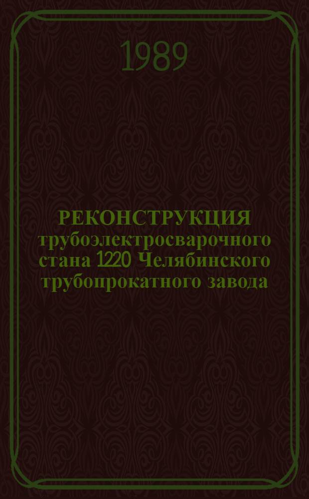 РЕКОНСТРУКЦИЯ трубоэлектросварочного стана 1220 Челябинского трубопрокатного завода : (Первая очередь) : Техн. отчет