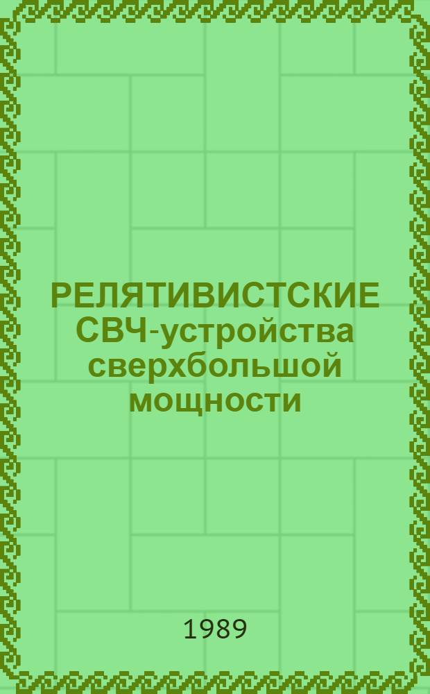РЕЛЯТИВИСТСКИЕ СВЧ-устройства сверхбольшой мощности : (По данным отеч. и зарубеж. печати за 1970-1988 гг.)