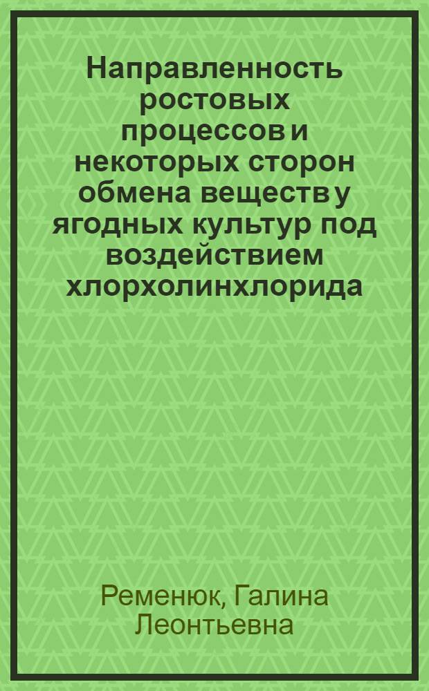 Направленность ростовых процессов и некоторых сторон обмена веществ у ягодных культур под воздействием хлорхолинхлорида : Автореф. дис. на соиск. учен. степ. канд. биол. наук : (03.00.12)