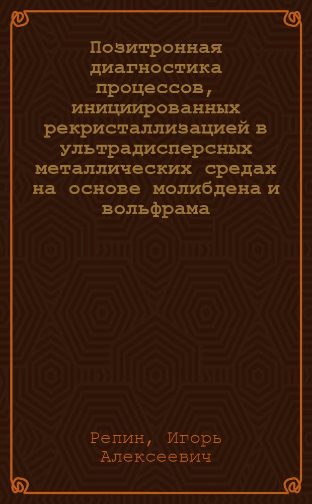 Позитронная диагностика процессов, инициированных рекристаллизацией в ультрадисперсных металлических средах на основе молибдена и вольфрама : Автореф. дис. на соиск. учен. степ. канд. физ.-мат. наук : (01.04.07)