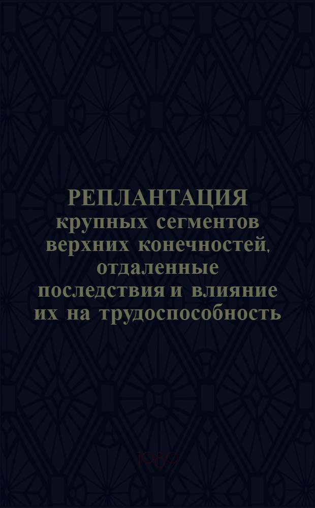 РЕПЛАНТАЦИЯ крупных сегментов верхних конечностей, отдаленные последствия и влияние их на трудоспособность