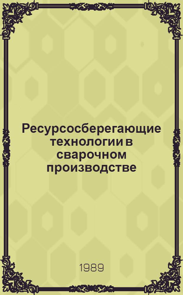 Ресурсосберегающие технологии в сварочном производстве : Справ. пособие